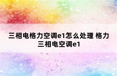 三相电格力空调e1怎么处理 格力三相电空调e1